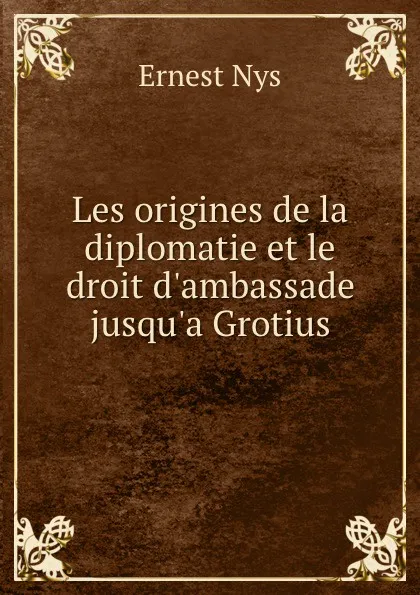 Обложка книги Les origines de la diplomatie et le droit d.ambassade jusqu.a Grotius, Ernest Nys