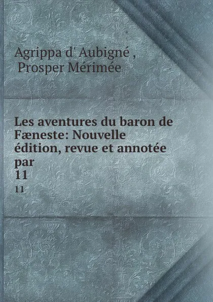 Обложка книги Les aventures du baron de Faeneste: Nouvelle edition, revue et annotee par . 11, Agrippa d'Aubigné