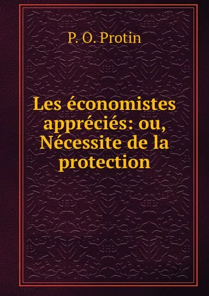 Обложка книги Les economistes apprecies: ou, Necessite de la protection, P.O. Protin