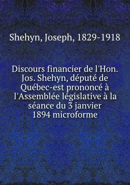 Обложка книги Discours financier de l.Hon. Jos. Shehyn, depute de Quebec-est prononce a l.Assemblee legislative a la seance du 3 janvier 1894 microforme, Joseph Shehyn