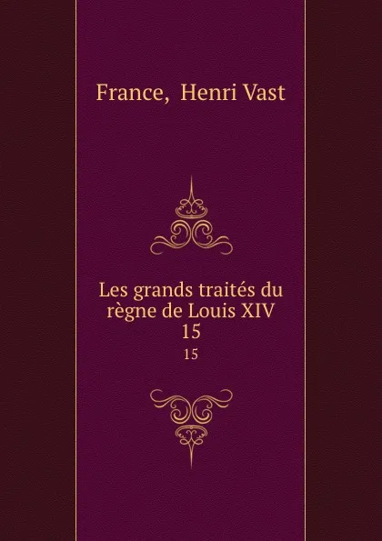 Обложка книги Les grands traites du regne de Louis XIV. 15, Henri Vast France