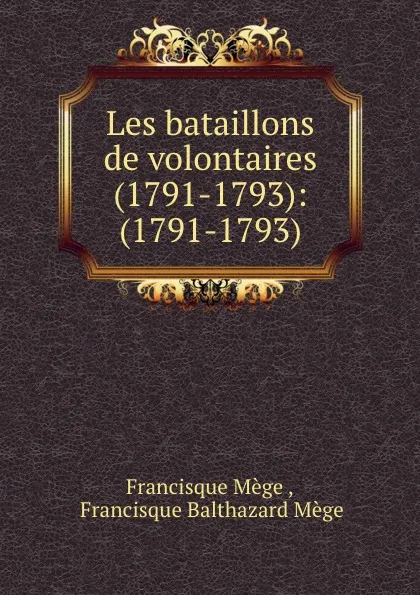 Обложка книги Les bataillons de volontaires (1791-1793): (1791-1793), Francisque Mège