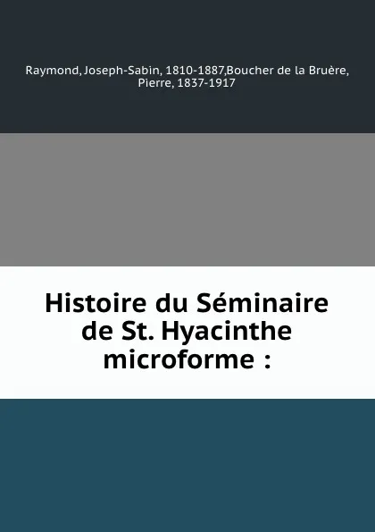 Обложка книги Histoire du Seminaire de St. Hyacinthe microforme :, Joseph-Sabin Raymond