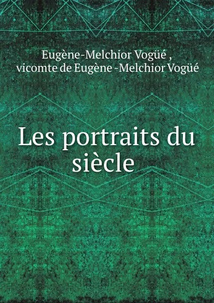 Обложка книги Les portraits du siecle ., Eugène-Melchior Vogüé