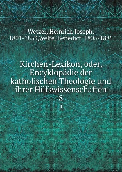 Обложка книги Kirchen-Lexikon, oder, Encyklopadie der katholischen Theologie und ihrer Hilfswissenschaften. 8, Heinrich Joseph Wetzer