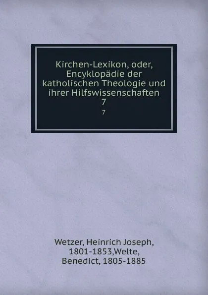 Обложка книги Kirchen-Lexikon, oder, Encyklopadie der katholischen Theologie und ihrer Hilfswissenschaften. 7, Heinrich Joseph Wetzer