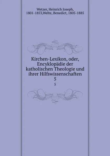 Обложка книги Kirchen-Lexikon, oder, Encyklopadie der katholischen Theologie und ihrer Hilfswissenschaften. 5, Heinrich Joseph Wetzer