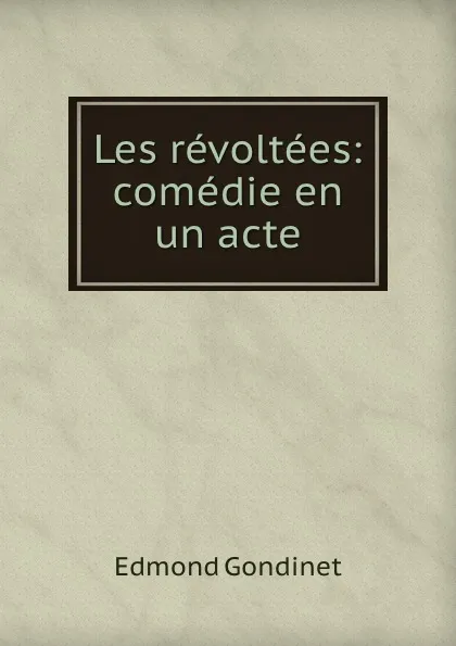 Обложка книги Les revoltees: comedie en un acte, Edmond Gondinet