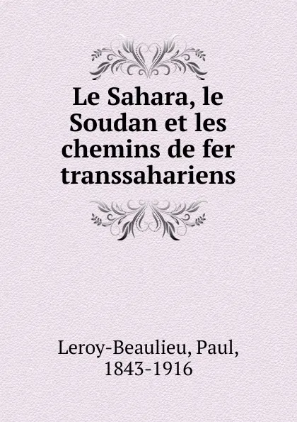 Обложка книги Le Sahara, le Soudan et les chemins de fer transsahariens, Paul Leroy-Beaulieu