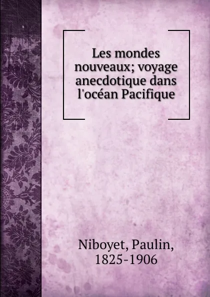 Обложка книги Les mondes nouveaux; voyage anecdotique dans l.ocean Pacifique, Paulin Niboyet