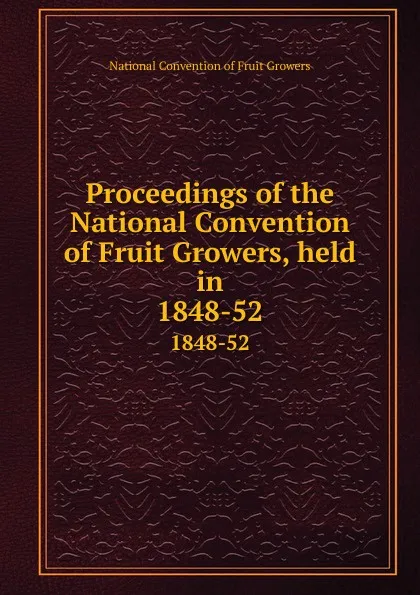 Обложка книги Proceedings of the National Convention of Fruit Growers, held in. 1848-52, 