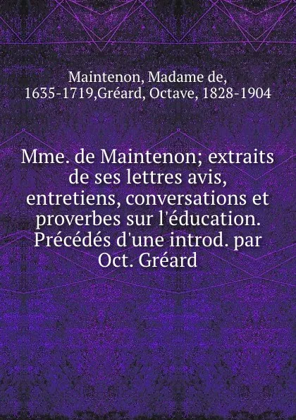 Обложка книги Mme. de Maintenon; extraits de ses lettres avis, entretiens, conversations et proverbes sur l.education. Precedes d.une introd. par Oct. Greard, Madame de Maintenon