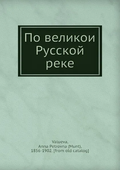 Обложка книги По великои Русской реке, А.П. Валуева