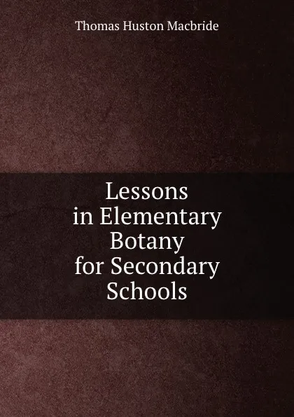 Обложка книги Lessons in Elementary Botany for Secondary Schools, Thomas Huston Macbride