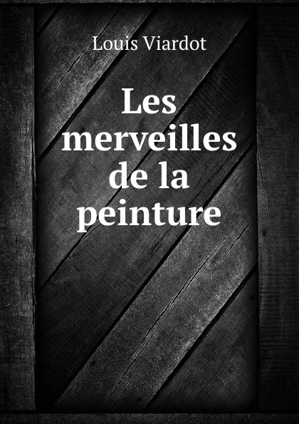 Обложка книги Les merveilles de la peinture, Louis Viardot