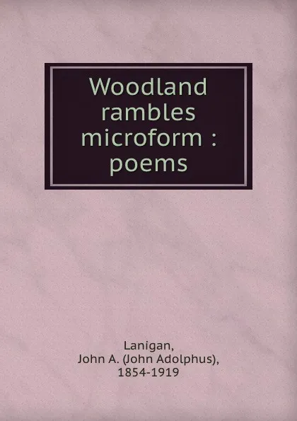 Обложка книги Woodland rambles microform : poems, John Adolphus Lanigan