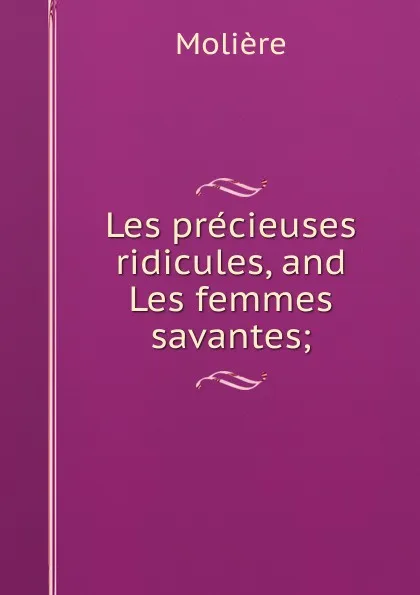 Обложка книги Les precieuses ridicules, and Les femmes savantes;, Molière