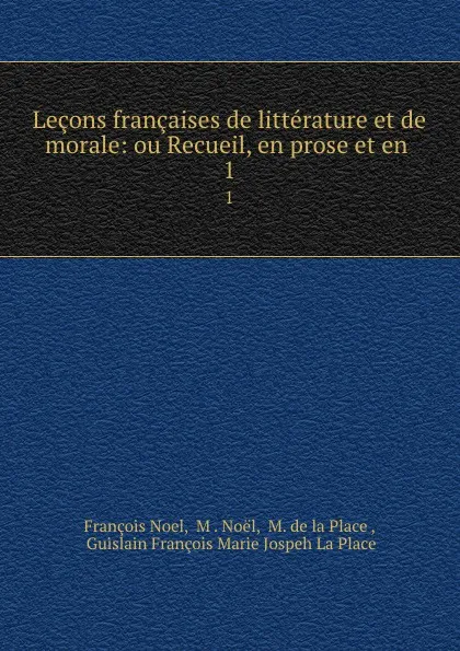 Обложка книги Lecons francaises de litterature et de morale: ou Recueil, en prose et en . 1, François Noel