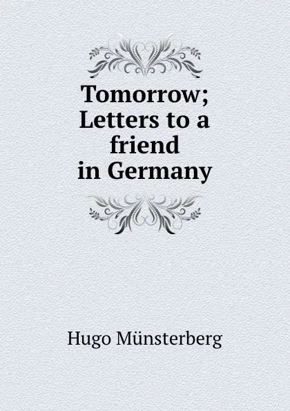 Обложка книги Tomorrow; Letters to a friend in Germany, Hugo Münsterberg