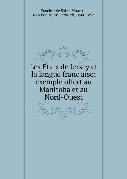 Обложка книги Les Etats de Jersey et la langue francaise; exemple offert au Manitoba et au Nord-Ouest, Faucher de Saint-Maurice