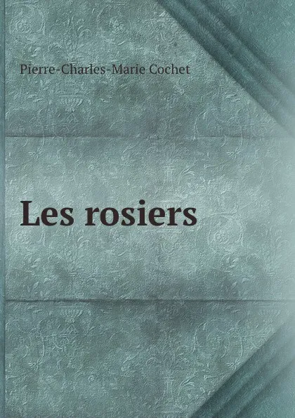 Обложка книги Les rosiers ., Pierre-Charles-Marie Cochet