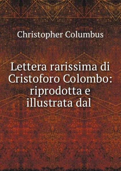 Обложка книги Lettera rarissima di Cristoforo Colombo: riprodotta e illustrata dal ., Christopher Columbus