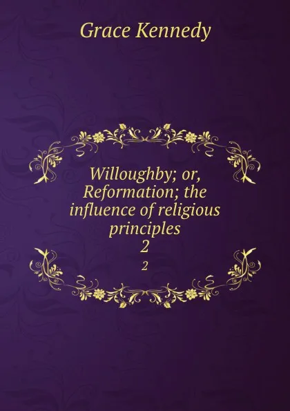 Обложка книги Willoughby; or, Reformation; the influence of religious principles. 2, Kennedy Grace