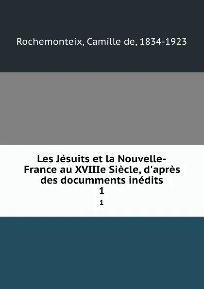 Обложка книги Les Jesuits et la Nouvelle-France au XVIIIe Siecle, d.apres des documments inedits. 1, Camille de Rochemonteix