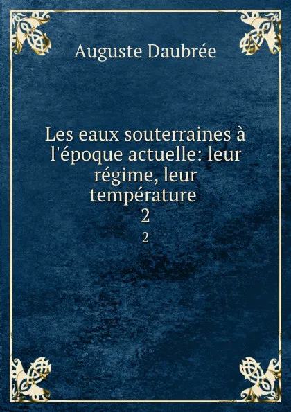 Обложка книги Les eaux souterraines a l.epoque actuelle: leur regime, leur temperature . 2, Auguste Daubrée