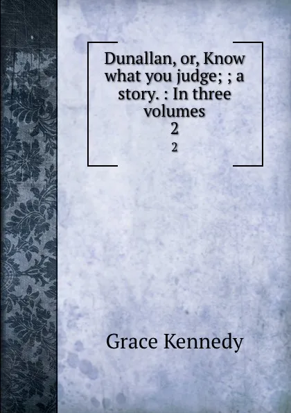 Обложка книги Dunallan, or, Know what you judge; ; a story. : In three volumes. 2, Kennedy Grace