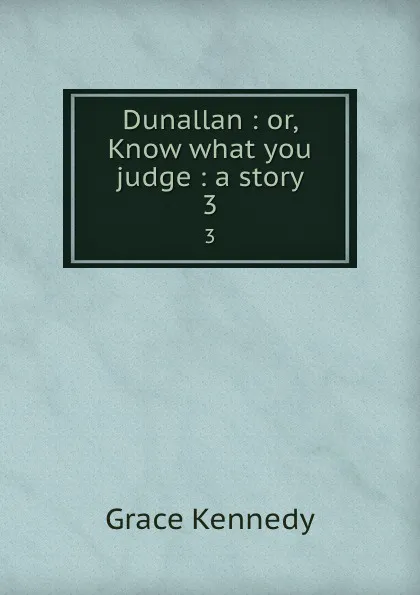 Обложка книги Dunallan : or, Know what you judge : a story. 3, Kennedy Grace