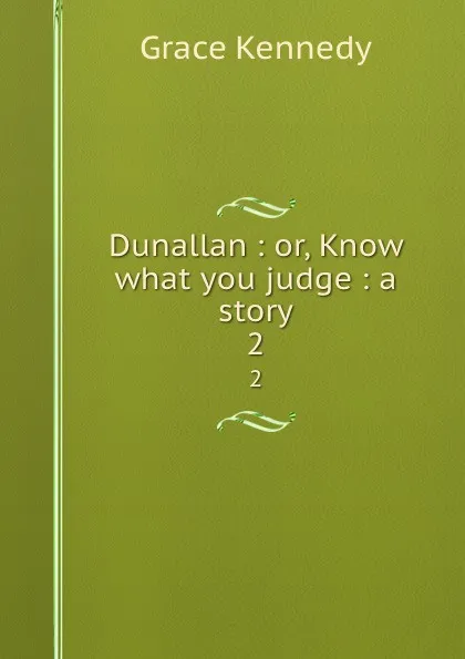 Обложка книги Dunallan : or, Know what you judge : a story. 2, Kennedy Grace