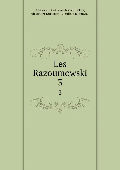 Обложка книги Les Razoumowski. 3, Aleksandr Alekseevich Vasilʹchikov