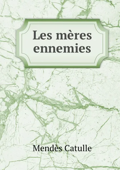 Обложка книги Les meres ennemies, Mendès Catulle