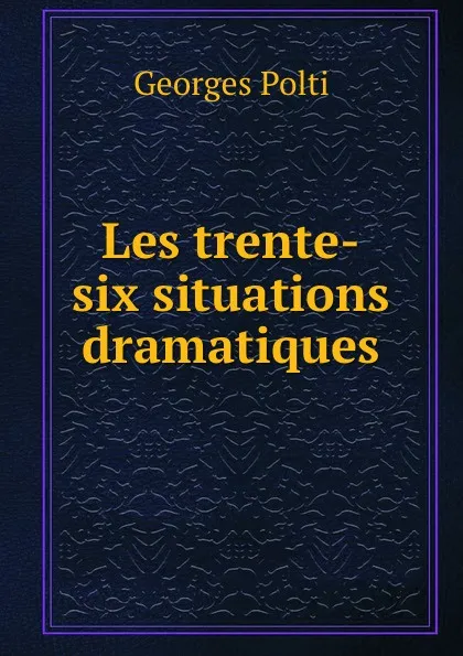 Обложка книги Les trente-six situations dramatiques, Georges Polti