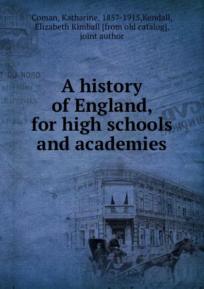 Обложка книги A history of England, for high schools and academies, Katharine Coman