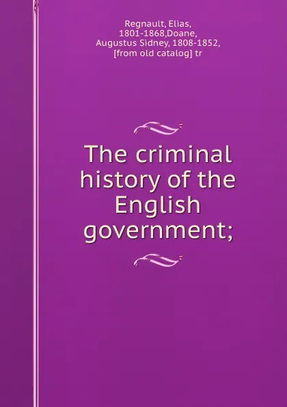 Обложка книги The criminal history of the English government;, Elias Regnault