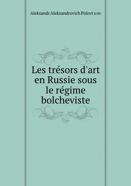 Обложка книги Les tresors d.art en Russie sous le regime bolcheviste, Aleksandr Aleksandrovich Polovtsov