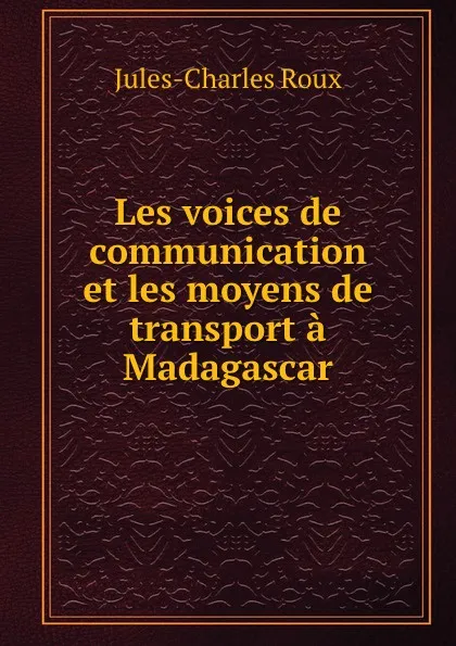 Обложка книги Les voices de communication et les moyens de transport a Madagascar, Jules-Charles Roux