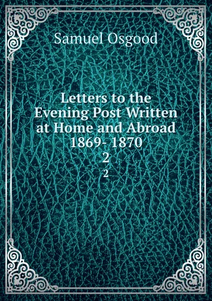 Обложка книги Letters to the Evening Post Written at Home and Abroad 1869- 1870. 2, Samuel Osgood