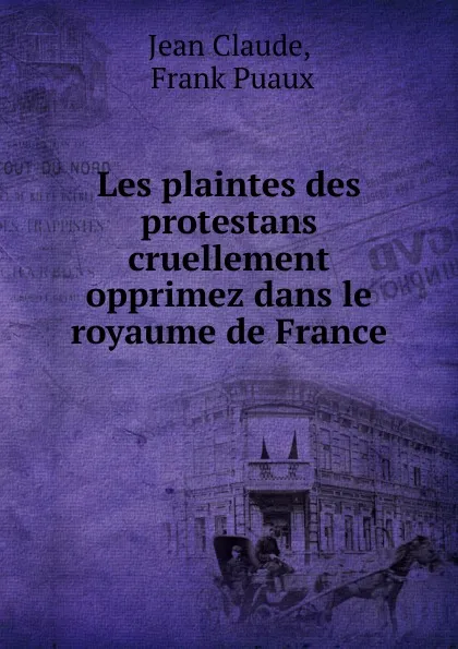 Обложка книги Les plaintes des protestans cruellement opprimez dans le royaume de France, Jean Claude