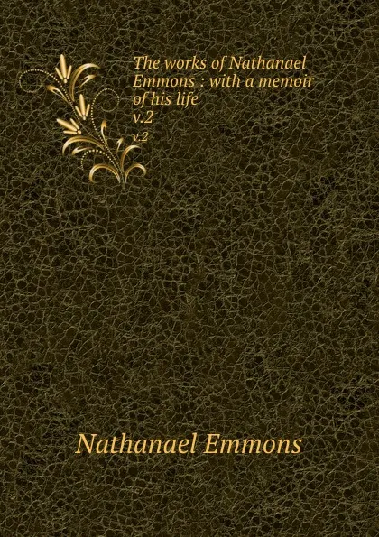 Обложка книги The works of Nathanael Emmons : with a memoir of his life. v.2, Nathanael Emmons