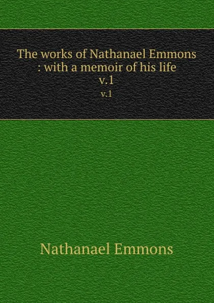 Обложка книги The works of Nathanael Emmons : with a memoir of his life. v.1, Nathanael Emmons