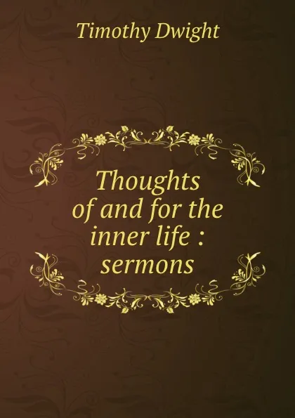 Обложка книги Thoughts of and for the inner life : sermons, Dwight Timothy