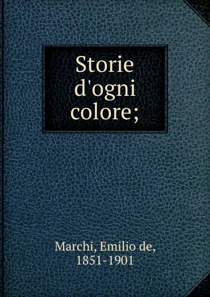 Обложка книги Storie d.ogni colore;, Emilio de Marchi