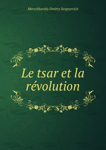 Обложка книги Le tsar et la revolution, Дмитрий Сергеевич Мережковский