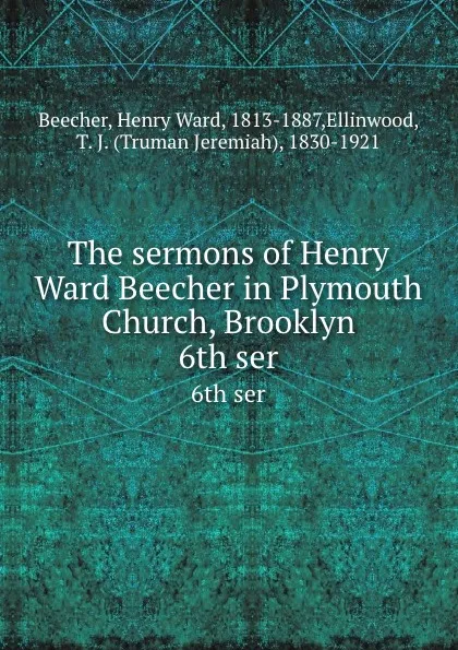 Обложка книги The sermons of Henry Ward Beecher in Plymouth Church, Brooklyn. 6th ser, Henry Ward Beecher