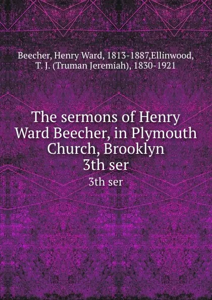 Обложка книги The sermons of Henry Ward Beecher, in Plymouth Church, Brooklyn. 3th ser, Henry Ward Beecher