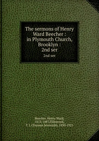 Обложка книги The sermons of Henry Ward Beecher : in Plymouth Church, Brooklyn :. 2nd ser, Henry Ward Beecher