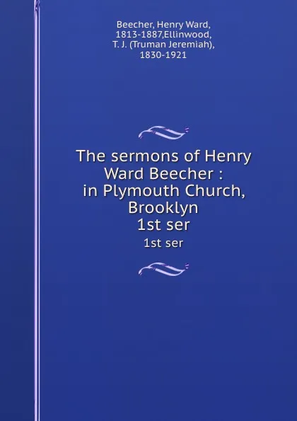 Обложка книги The sermons of Henry Ward Beecher : in Plymouth Church, Brooklyn. 1st ser, Henry Ward Beecher